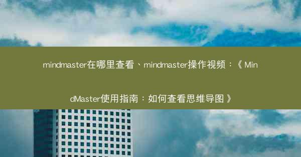 mindmaster在哪里查看、mindmaster操作视频：《MindMaster使用指南：如何查看思维导图》