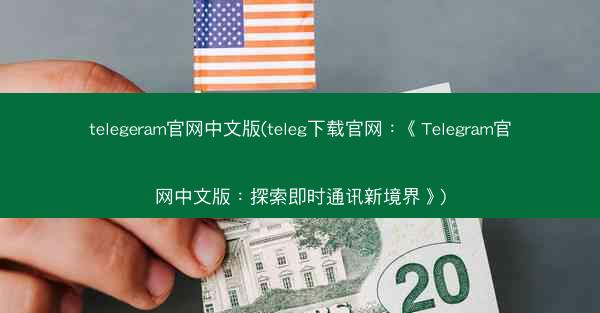 telegeram官网中文版(teleg下载官网：《Telegram官网中文版：探索即时通讯新境界》)