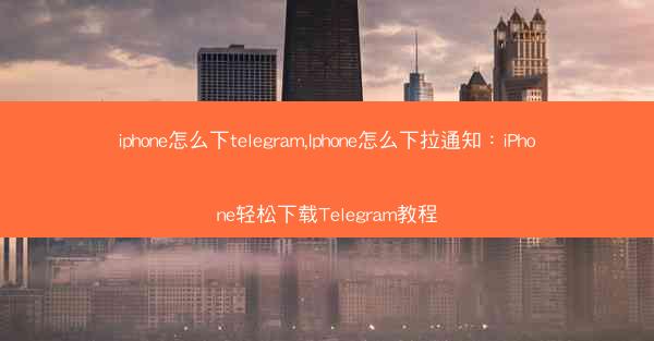 iphone怎么下telegram,Iphone怎么下拉通知：iPhone轻松下载Telegram教程