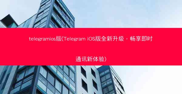 telegramios版(Telegram iOS版全新升级，畅享即时通讯新体验)