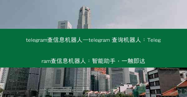 telegram查信息机器人—telegram 查询机器人：Telegram查信息机器人：智能助手，一触即达