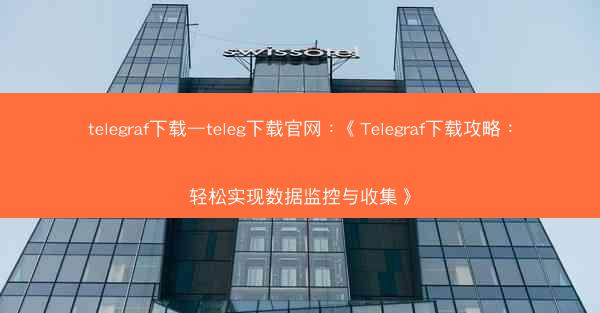 telegraf下载—teleg下载官网：《Telegraf下载攻略：轻松实现数据监控与收集》