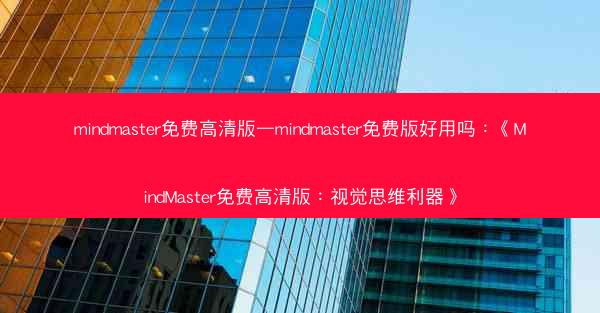mindmaster免费高清版—mindmaster免费版好用吗：《MindMaster免费高清版：视觉思维利器》