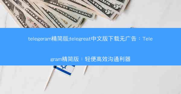 telegeram精简版;telegreat中文版下载无广告：Telegram精简版：轻便高效沟通利器