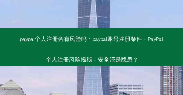 paypal个人注册会有风险吗、paypal账号注册条件：PayPal个人注册风险揭秘：安全还是隐患？