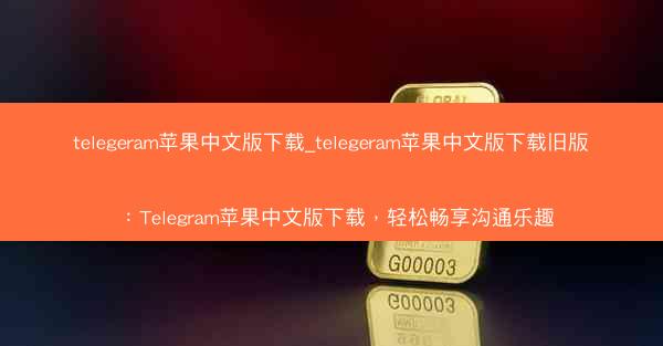 telegeram苹果中文版下载_telegeram苹果中文版下载旧版：Telegram苹果中文版下载，轻松畅享沟通乐趣