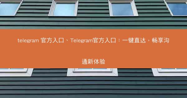 telegram 官方入口、Telegram官方入口：一键直达，畅享沟通新体验