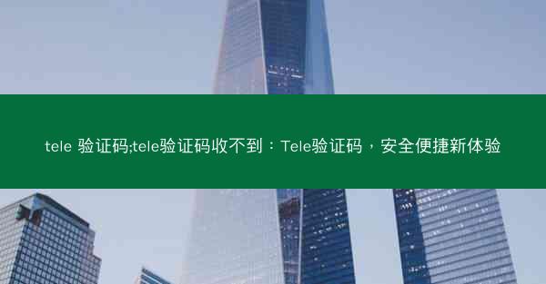 tele 验证码;tele验证码收不到：Tele验证码，安全便捷新体验