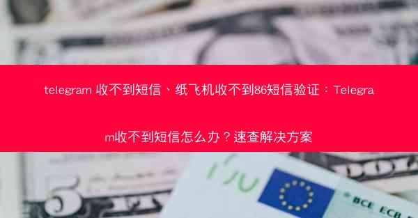 telegram 收不到短信、纸飞机收不到86短信验证：Telegram收不到短信怎么办？速查解决方案