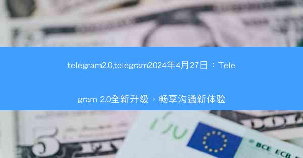 telegram2.0,telegram2024年4月27日：Telegram 2.0全新升级，畅享沟通新体验
