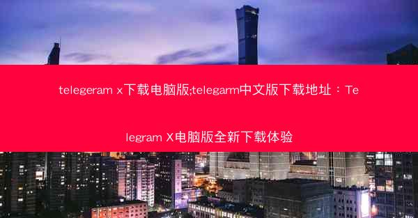 telegeram x下载电脑版;telegarm中文版下载地址：Telegram X电脑版全新下载体验
