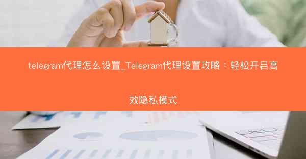 telegram代理怎么设置_Telegram代理设置攻略：轻松开启高效隐私模式