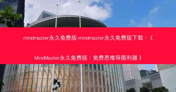 mindmaster永久免费版-mindmaster永久免费版下载：《MindMaster永久免费版：免费思维导图利器》