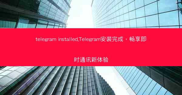 telegram installed,Telegram安装完成，畅享即时通讯新体验
