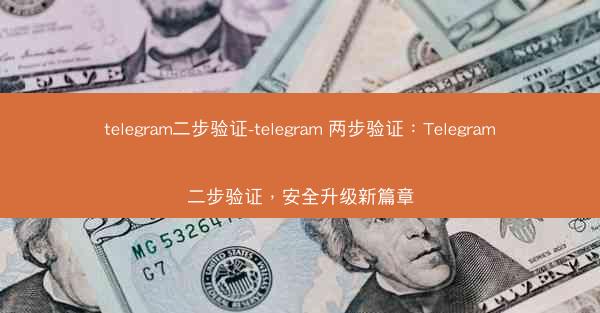 telegram二步验证-telegram 两步验证：Telegram二步验证，安全升级新篇章