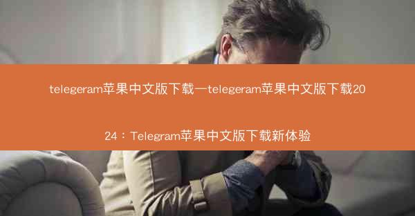 telegeram苹果中文版下载—telegeram苹果中文版下载2024：Telegram苹果中文版下载新体验