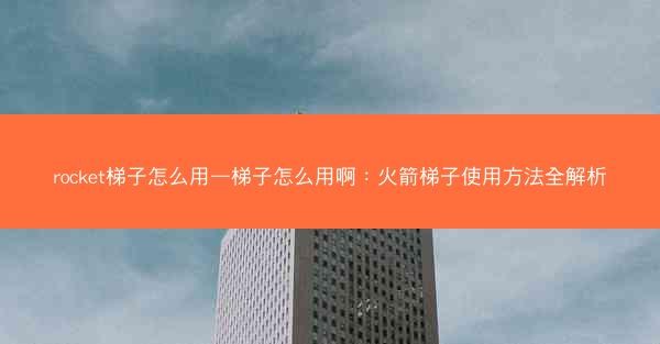 rocket梯子怎么用—梯子怎么用啊：火箭梯子使用方法全解析