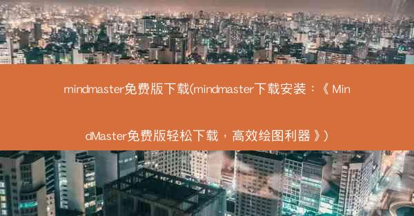 mindmaster免费版下载(mindmaster下载安装：《MindMaster免费版轻松下载，高效绘图利器》)