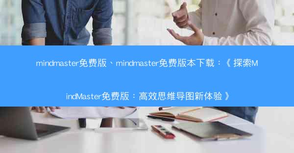 mindmaster免费版、mindmaster免费版本下载：《探索MindMaster免费版：高效思维导图新体验》