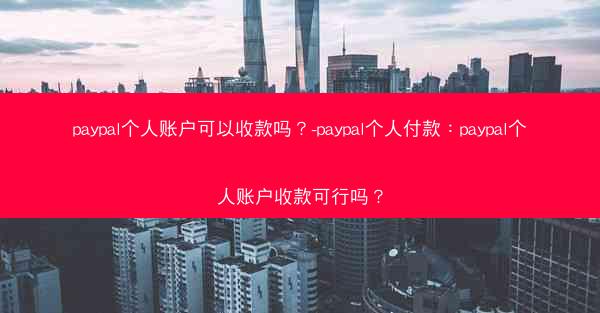 paypal个人账户可以收款吗？-paypal个人付款：paypal个人账户收款可行吗？