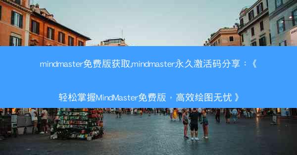 mindmaster免费版获取,mindmaster永久激活码分享：《轻松掌握MindMaster免费版，高效绘图无忧》