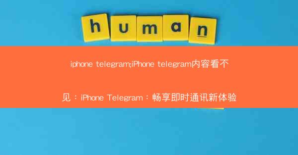 iphone telegram;iPhone telegram内容看不见：iPhone Telegram：畅享即时通讯新