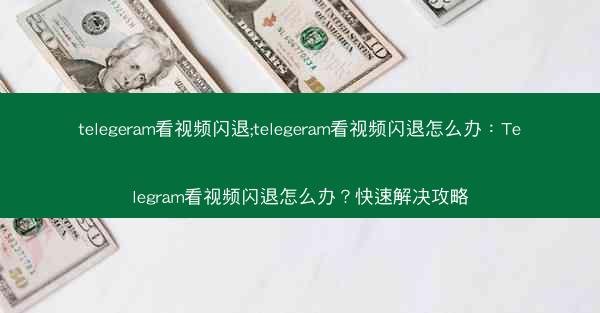 telegeram看视频闪退;telegeram看视频闪退怎么办：Telegram看视频闪退怎么办？快速解决攻略
