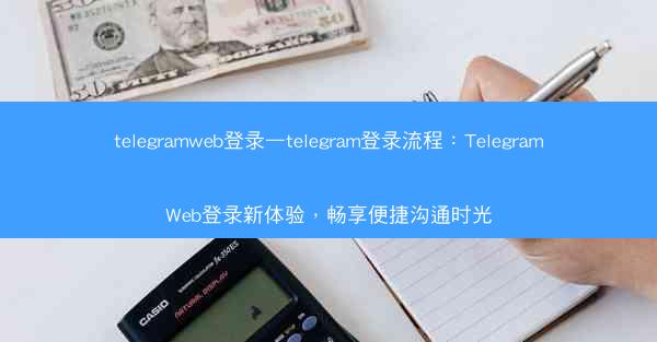 telegramweb登录—telegram登录流程：TelegramWeb登录新体验，畅享便捷沟通时光