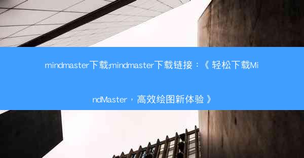 mindmaster下载;mindmaster下载链接：《轻松下载MindMaster，高效绘图新体验》