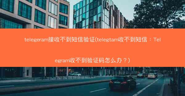 telegeram接收不到短信验证(telegtam收不到短信：Telegram收不到验证码怎么办？)