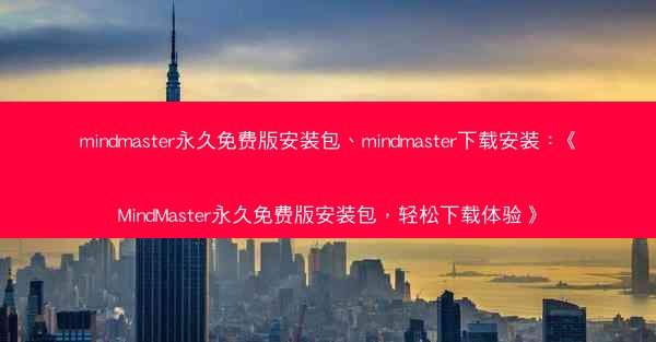 mindmaster永久免费版安装包、mindmaster下载安装：《MindMaster永久免费版安装包，轻松下载体验
