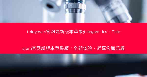telegeram官网最新版本苹果;telegarm ios：Telegram官网新版本苹果版：全新体验，尽享沟通乐趣