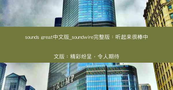 sounds great中文版_soundwire完整版：听起来很棒中文版：精彩纷呈，令人期待