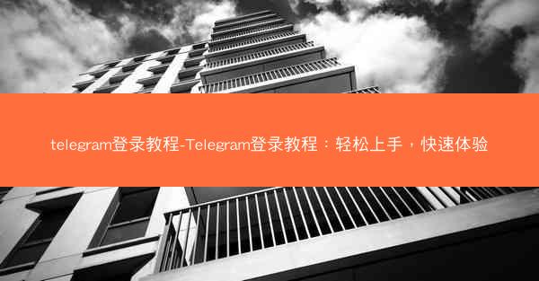 telegram登录教程-Telegram登录教程：轻松上手，快速体验