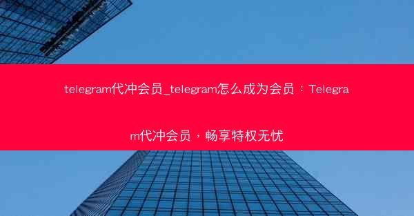telegram代冲会员_telegram怎么成为会员：Telegram代冲会员，畅享特权无忧