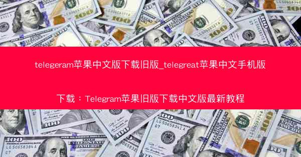 telegeram苹果中文版下载旧版_telegreat苹果中文手机版下载：Telegram苹果旧版下载中文版最新教程