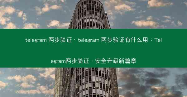 telegram 两步验证、telegram 两步验证有什么用：Telegram两步验证，安全升级新篇章