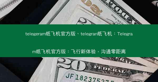 telegeram纸飞机官方版、telegran纸飞机：Telegram纸飞机官方版：飞行新体验，沟通零距离