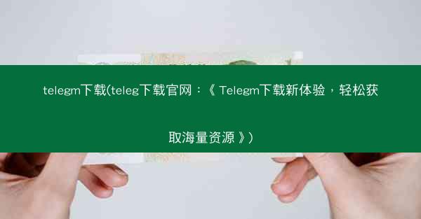 telegm下载(teleg下载官网：《Telegm下载新体验，轻松获取海量资源》)