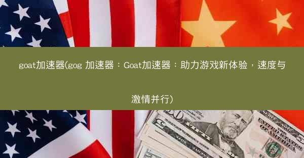 goat加速器(gog 加速器：Goat加速器：助力游戏新体验，速度与激情并行)