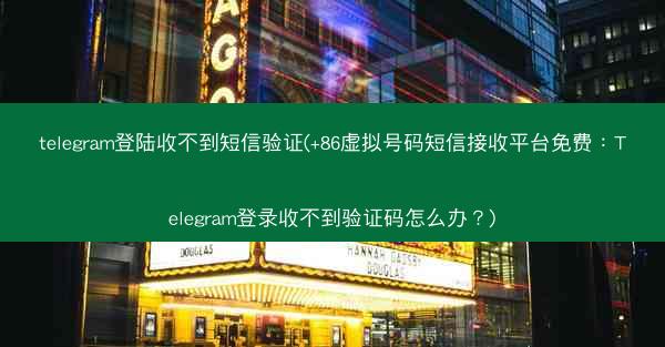 telegram登陆收不到短信验证(+86虚拟号码短信接收平台免费：Telegram登录收不到验证码怎么办？)