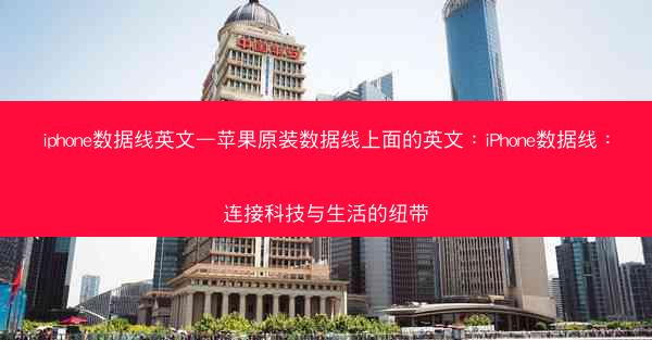 iphone数据线英文—苹果原装数据线上面的英文：iPhone数据线：连接科技与生活的纽带