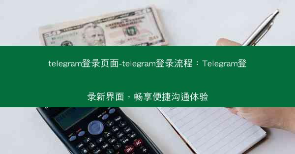 telegram登录页面-telegram登录流程：Telegram登录新界面，畅享便捷沟通体验