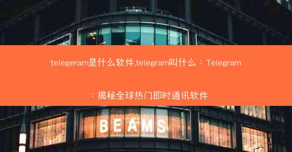 telegeram是什么软件,telegram叫什么：Telegram：揭秘全球热门即时通讯软件