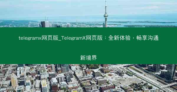 telegramx网页版_TelegramX网页版：全新体验，畅享沟通新境界