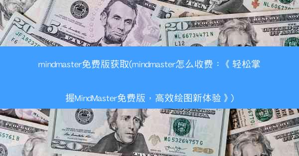 mindmaster免费版获取(mindmaster怎么收费：《轻松掌握MindMaster免费版，高效绘图新体验》)