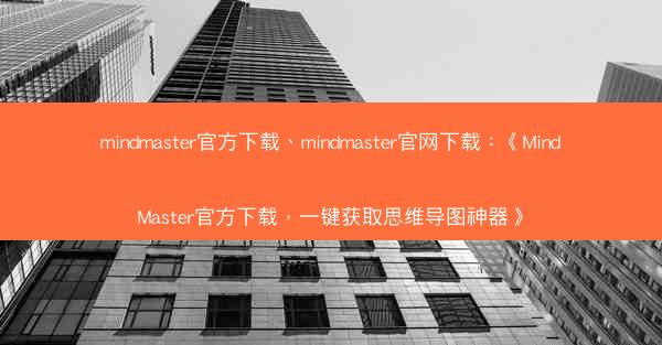 mindmaster官方下载、mindmaster官网下载：《MindMaster官方下载，一键获取思维导图神器》