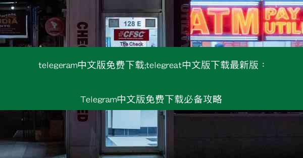 telegeram中文版免费下载;telegreat中文版下载最新版：Telegram中文版免费下载必备攻略