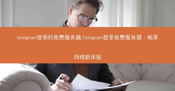 telegram登录的免费服务器;Telegram登录免费服务器，畅享网络新体验