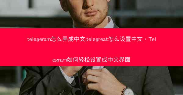 telegeram怎么弄成中文;telegreat怎么设置中文：Telegram如何轻松设置成中文界面